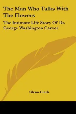 Az ember, aki a virágokkal beszél: Dr. George Washington Carver bensőséges élettörténete - The Man Who Talks With The Flowers: The Intimate Life Story Of Dr. George Washington Carver