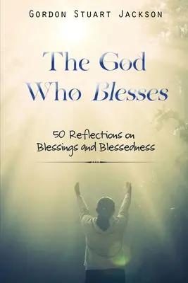 Az Isten, aki megáld: 50 elmélkedés az áldásokról és az áldásról - The God Who Blesses: 50 Reflections on Blessings and Blessedness