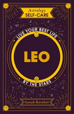 Asztrológiai öngondoskodás: Oroszlán: Oroszlán: Élje a legjobb életét a csillagok szerint - Astrology Self-Care: Leo: Live Your Best Life by the Stars