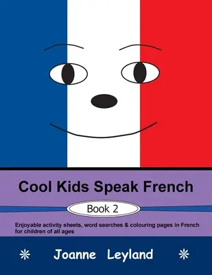 Cool Kids Speak French - 2. könyv: Élvezetes feladatlapok, szókereső és színező oldalak francia nyelven minden korosztály számára. - Cool Kids Speak French - Book 2: Enjoyable activity sheets, word searches & colouring pages in French for children of all ages