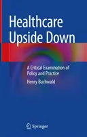 Az egészségügy fejjel lefelé: a politika és a gyakorlat kritikai vizsgálata - Healthcare Upside Down: A Critical Examination of Policy and Practice