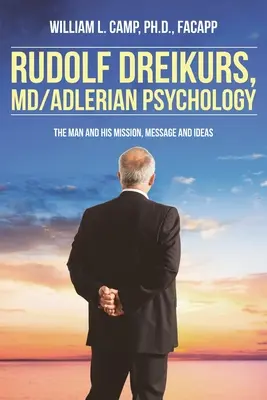 Rudolf Dreikurs, M.D.-Adleri pszichológia: A férfi és küldetése, üzenete és eszméi - Rudolf Dreikurs, M.D.-Adlerian Psychology: The Man and His Mission, Message and Ideas