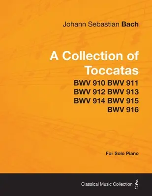 A Collection of Toccatas - For Solo Piano - BWV 910 BWV 911 BWV 912 BWV 912 BWV 913 BWV 914 BWV 915 BWV 916 BWV 915 BWV 916 - A Collection of Toccatas - For Solo Piano - BWV 910 BWV 911 BWV 912 BWV 913 BWV 914 BWV 915 BWV 916