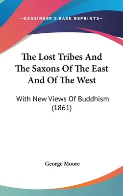 Az elveszett törzsek és a szászok keleten és nyugaton: A buddhizmus új nézeteivel (1861) - The Lost Tribes And The Saxons Of The East And Of The West: With New Views Of Buddhism (1861)