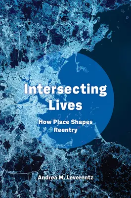Egymást keresztező életek: Hogyan alakítja a hely a visszatérést - Intersecting Lives: How Place Shapes Reentry