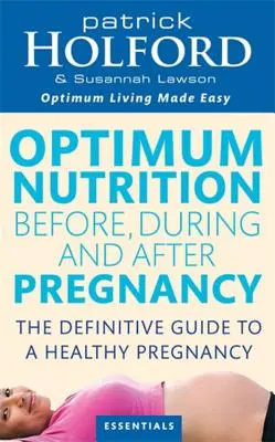 Optimális táplálkozás a terhesség előtt, alatt és után: Optimális jólét az Ön és a baba számára - Optimum Nutrition Before, During and After Pregnancy: Achieve Optimum Well-Being for You and Your Baby