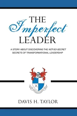 A tökéletlen vezető: Egy történet az átalakító vezetés nem is olyan titkos titkainak felfedezéséről - The Imperfect Leader: A Story About Discovering the Not-So-Secret Secrets of Transformational Leadership