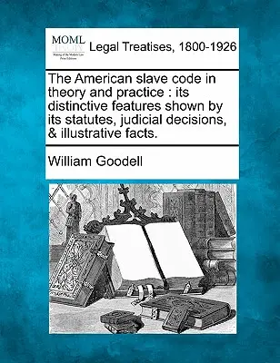 Az amerikai rabszolgakódex az elméletben és a gyakorlatban: Its Distinctive Features Shown by Its Statutes, Judicial Decisions, & Illustrative Facts. - The American Slave Code in Theory and Practice: Its Distinctive Features Shown by Its Statutes, Judicial Decisions, & Illustrative Facts.