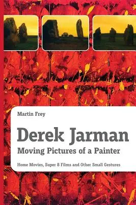 Derek Jarman - Egy festő mozgó képei: Home Movies, Super 8 Films and Other Small Gestures (Házi filmek, szuper 8-as filmek és más apró gesztusok) - Derek Jarman - Moving Pictures of a Painter: Home Movies, Super 8 Films and Other Small Gestures