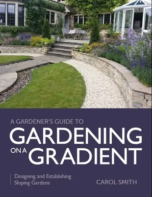 A kertész útmutatója a lejtőn való kertészkedéshez: Lejtős kertek tervezése és kialakítása - Gardener's Guide to Gardening on a Gradient: Designing and Establishing Sloping Gardens