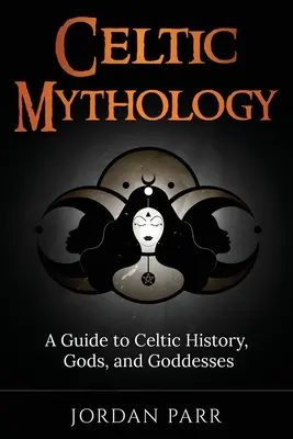 Kelta mitológia: Útmutató a kelta történelemhez, istenekhez és istennőkhöz - Celtic Mythology: A Guide to Celtic History, Gods, and Goddesses