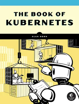 A Kubernetes könyve: A Complete Guide to Container Orchestration - The Book of Kubernetes: A Complete Guide to Container Orchestration