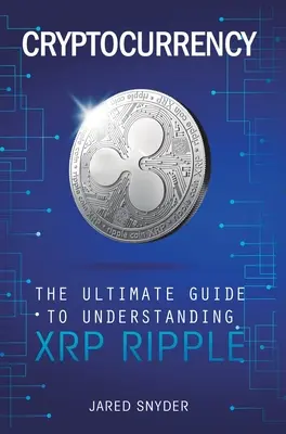 Cryptocurrency: Ripple: A végső útmutató az XRP megértéséhez - Cryptocurrency: The Ultimate Guide to Understanding XRP Ripple