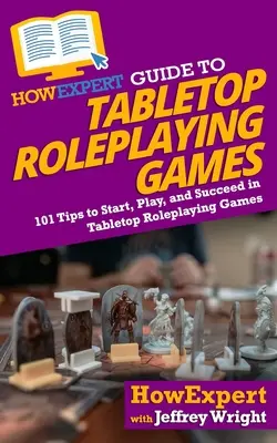 HowExpert Guide to Tabletop Roleplaying Games: 101 tipp az asztali szerepjátékok elkezdéséhez, lejátszásához és sikeréhez - HowExpert Guide to Tabletop Roleplaying Games: 101 Tips to Start, Play, and Succeed in Tabletop Roleplaying Games