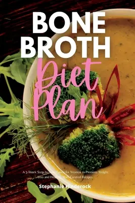 Dietní plán s kostním vývarem: Třítýdenní průvodce krok za krokem pro ženy, který podporuje hubnutí a uzdravení, s vybranými recepty. - Bone Broth Diet Plan: A 3-Week Step-by-Step Guide for Women to Promote Weight Loss and Healing, with Curated Recipes