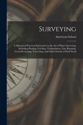 Surveying: A Manual of Practical Instruction in the Art of Plane Surveying, Including Plotting, Leveling, Triangulation, Line Run (A kézikönyv a gyakorlati oktatásról a síkbeli földmérés művészetében, beleértve a térképezést, szintezést, háromszögelést, vonalvezetést) - Surveying: A Manual of Practical Instruction in the Art of Plane Surveying, Including Plotting, Leveling, Triangulation, Line Run