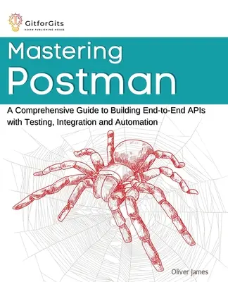 Mastering Postman: Átfogó útmutató a végponttól-végpontig tartó API-k teszteléssel, integrációval és automatizálással történő építéséhez - Mastering Postman: A Comprehensive Guide to Building End-to-End APIs with Testing, Integration and Automation