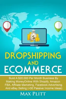 Dropshipping és e-kereskedelem: Építs egy havi 20.000 dolláros üzletet az online pénzkereséssel a Shopify, az Amazon FBA, az affiliate marketing, a Facebook Adve segítségével - Dropshipping and Ecommerce: Build A $20,000 per Month Business by Making Money Online with Shopify, Amazon FBA, Affiliate Marketing, Facebook Adve