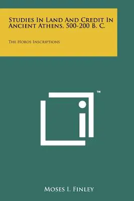 Tanulmányok a földről és a hitelről az ókori Athénban, i. e. 500-200: A Horos-feliratok - Studies In Land And Credit In Ancient Athens, 500-200 B. C.: The Horos Inscriptions
