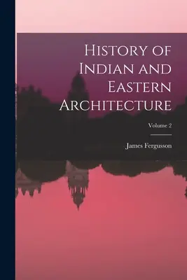 Az indiai és keleti építészet története; 2. kötet - History of Indian and Eastern Architecture; Volume 2