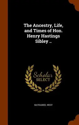 A Hon. Henry Hastings Sibley származása, élete és kora... - The Ancestry, Life, and Times of Hon. Henry Hastings Sibley ..