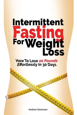 Időszakos böjt a fogyásért: Hogyan fogyj 20 kilót könnyedén 30 nap alatt? - Intermittent Fasting For Weight Loss: How To Lose 20 Pounds Effortlessly In 30 Days