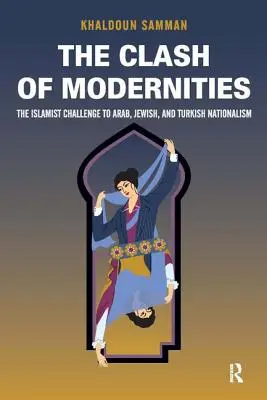 A modernitások összecsapása: Az új zsidó, török, arab és az iszlamista kihívás megteremtése és feloldása - Clash of Modernities: The Making and Unmaking of the New Jew, Turk, and Arab and the Islamist Challenge