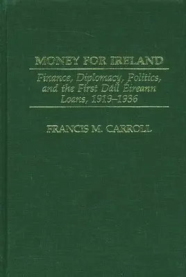 Pénz Írországnak: Pénzügyek, diplomácia, politika és az első Dail Eireann-hitelek, 1919-1936 - Money for Ireland: Finance, Diplomacy, Politics, and the First Dail Eireann Loans, 1919-1936