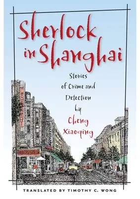 Sherlock Sanghajban: Történetek a bűnözésről és a felderítésről - Cheng Xiaoqing - Sherlock in Shanghai: Stories of Crime and Detection by Cheng Xiaoqing