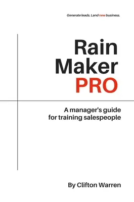 Rain Maker Pro: A Manager's Guide for Training Salespeople: A Manager's Guide for Training Salespeople - Rain Maker Pro: A Manager's Guide for Training Salespeople