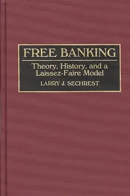 Ingyenes banki szolgáltatások: Elmélet, történelem és a Laissez-Faire modell - Free Banking: Theory, History, and a Laissez-Faire Model