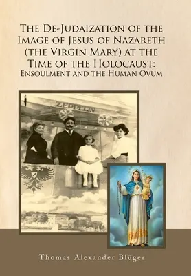 A Názáreti Jézus (Szűz Mária) képének dejudaizálása a holokauszt idején: A beolvadás és az emberi petefészek - The De-Judaization of the Image of Jesus of Nazareth (The Virgin Mary) at the Time of the Holocaust: Ensoulment and the Human Ovum