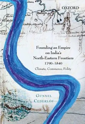 Birodalomalapítás India északkeleti határain, 1790-1840: Éghajlat, kereskedelem, politika - Founding an Empire on India's North-Eastern Frontiers, 1790-1840: Climate, Commerce, Polity