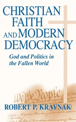 Christian Faith Modern Democracy: Isten és politika a bukott világban - Christian Faith Modern Democracy: God & Politics in Fallen World