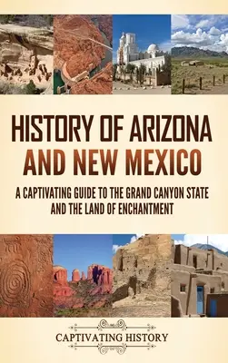 Arizona és Új-Mexikó története: Lebilincselő útikalauz a Grand Canyon államba és a varázslatos földre - History of Arizona and New Mexico: A Captivating Guide to the Grand Canyon State and the Land of Enchantment