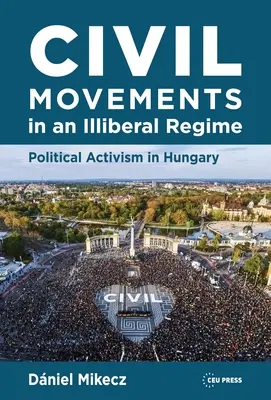 Civil mozgalmak egy illiberális rendszerben: Politikai aktivizmus Magyarországon - Civil Movements in an Illiberal Regime: Political Activism in Hungary