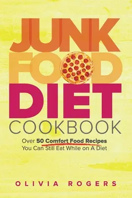 Junk Food Diet szakácskönyv: Több mint 50 Comfort Food Recept, amit még diéta alatt is ehetsz - Junk Food Diet Cookbook: Over 50 Comfort Food Recipes You Can Still Eat While on A Diet