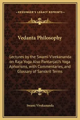 Vedanta Philosophy: Swami Vivekananda előadásai a rádzsa jógáról Pantandzsali jóga aforizmái, kommentárokkal és a Sa szójegyzékkel. - Vedanta Philosophy: Lectures by the Swami Vivekananda on Raja Yoga Also Pantanjali's Yoga Aphorisms, with Commentaries, and Glossary of Sa