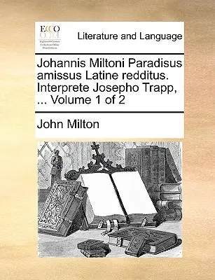 Johannis Miltoni Paradisus Amissus Latine Redditus. Interprete Josepho Trapp, ... Svazek 1 z 2 - Johannis Miltoni Paradisus Amissus Latine Redditus. Interprete Josepho Trapp, ... Volume 1 of 2