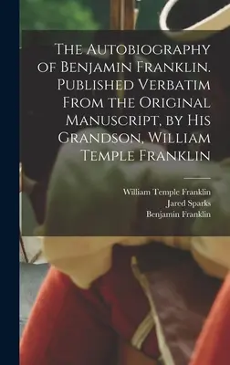 Benjamin Franklin önéletrajza. Szó szerint az eredeti kéziratból kiadva, unokája, William Temple Franklin által. - The Autobiography of Benjamin Franklin. Published Verbatim From the Original Manuscript, by his Grandson, William Temple Franklin