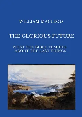 A dicsőséges jövő: Amit a Biblia az utolsó dolgokról tanít - The Glorious Future: What the Bible Teaches about the Last Things