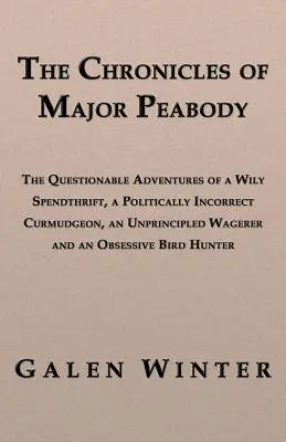 Peabody őrnagy krónikái: Egy ravasz tékozló, politikailag helytelen fanyalgó, egy elvtelen bértollnok és egy - The Chronicles of Major Peabody: The Questionable Adventures of a Wily Spendthrift, a Politically Incorrect Curmudgeon, an Unprincipled Wagerer and an