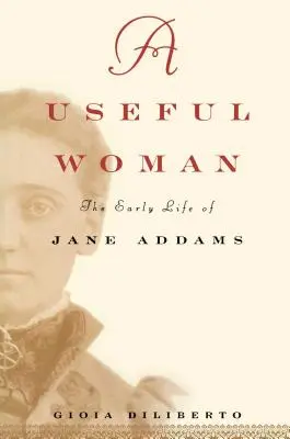 Egy hasznos nő: Jane Addams korai élete - A Useful Woman: The Early Life of Jane Addams