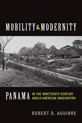 Mobilitás és modernitás: Panama a tizenkilencedik századi angol-amerikai képzeletben - Mobility and Modernity: Panama in the Nineteenth-Century Anglo-American Imagination