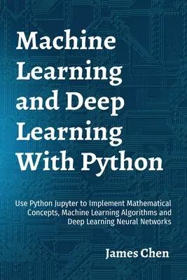 Gépi tanulás és mélytanulás Pythonnal: A Python Jupyter használata matematikai fogalmak, gépi tanulási algoritmusok és mélytanulás megvalósításához N - Machine Learning and Deep Learning With Python: Use Python Jupyter to Implement Mathematical Concepts, Machine Learning Algorithms and Deep Learning N