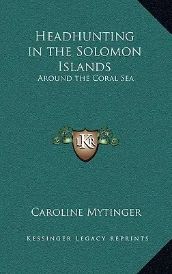 Fejvadászat a Salamon-szigeteken: A Korall-tenger körül - Headhunting in the Solomon Islands: Around the Coral Sea