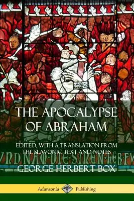 The Apocalypse of Abraham: Szerkesztve, a szláv szövegből készült fordítással és jegyzetekkel. - The Apocalypse of Abraham: Edited, With a Translation from the Slavonic Text and Notes