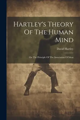 Hartley elmélete az emberi elméről: Az eszmék társulásának elvéről - Hartley's Theory Of The Human Mind: On The Principle Of The Association Of Ideas