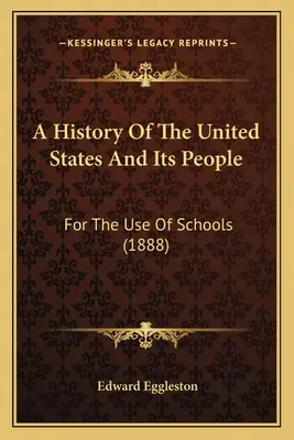 Az Egyesült Államok és népeinek története: Az iskolák használatára (1888) - A History Of The United States And Its People: For The Use Of Schools (1888)