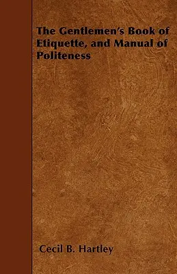 The Gentlemen's Book of Etiquette, and Manual of Poleness (Az úriemberek illemtankönyve és udvariassági kézikönyve) - The Gentlemen's Book of Etiquette, and Manual of Politeness